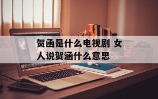 贺函是什么电视剧 女人说贺涵什么意思