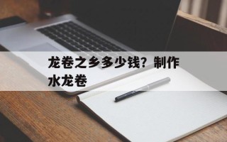龙卷之乡多少钱？制作水龙卷
