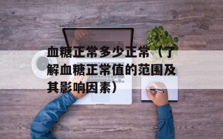 血糖正常多少正常（了解血糖正常值的范围及其影响因素）