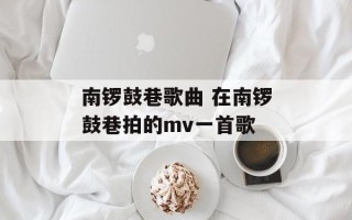 南锣鼓巷歌曲 在南锣鼓巷拍的mv一首歌