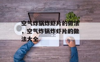 空气炸锅炸虾片的做法，空气炸锅炸虾片的做法大全