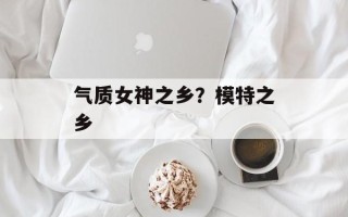 气质女神之乡？模特之乡