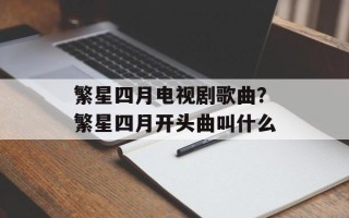 繁星四月电视剧歌曲？繁星四月开头曲叫什么