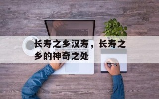 长寿之乡汉寿，长寿之乡的神奇之处