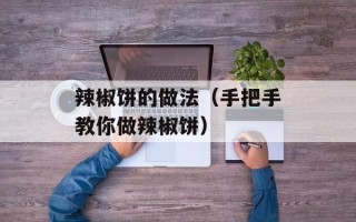 辣椒饼的做法（手把手教你做辣椒饼）
