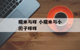 糯米与咩 小糯米与小团子咩咩