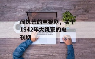 闹饥荒的电视剧，关于1942年大饥荒的电视剧
