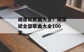 胡彦斌歌曲大全？胡彦斌全部歌曲大全100首