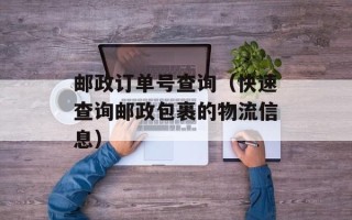 邮政订单号查询（快速查询邮政包裹的物流信息）