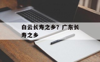 白云长寿之乡？广东长寿之乡