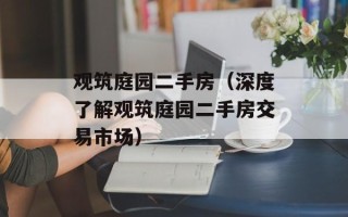 观筑庭园二手房（深度了解观筑庭园二手房交易市场）