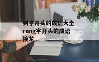 到字开头的成语大全 rang字开头的成语接龙