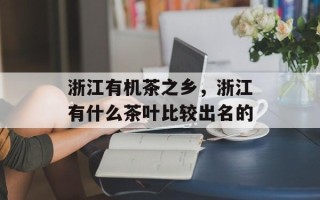 浙江有机茶之乡，浙江有什么茶叶比较出名的