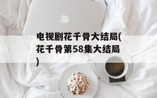 电视剧花千骨大结局(花千骨第58集大结局)