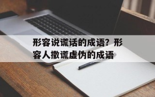 形容说谎话的成语？形容人撒谎虚伪的成语