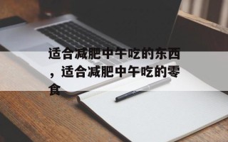 适合减肥中午吃的东西，适合减肥中午吃的零食