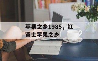 苹果之乡1985，红富士苹果之乡