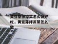 黄豆芽拌凉菜怎么做好吃，黄豆芽拌凉菜怎么做