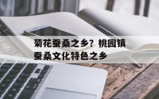 菊花蚕桑之乡？桃园镇蚕桑文化特色之乡
