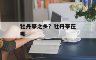 牡丹亭之乡？牡丹亭在哪