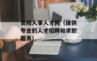 贵阳人事人才网（提供专业的人才招聘和求职服务）