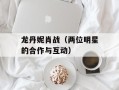 龙丹妮肖战（两位明星的合作与互动）