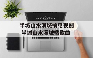 半城山水满城橘电视剧 半城山水满城橘歌曲