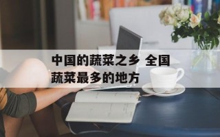 中国的蔬菜之乡 全国蔬菜最多的地方