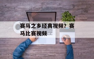 赛马之乡经典视频？赛马比赛视频