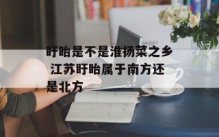 盱眙是不是淮扬菜之乡 江苏盱眙属于南方还是北方
