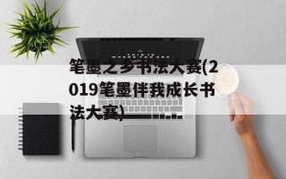 笔墨之乡书法大赛(2019笔墨伴我成长书法大赛)