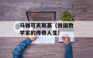 马雅可夫斯基（俄国数学家的传奇人生）
