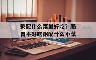 粥配什么菜最好吃？肠胃不好吃粥配什么小菜