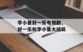 李小曼舒一乐电视剧，舒一乐和李小曼大结局