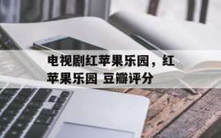 电视剧红苹果乐园，红苹果乐园 豆瓣评分
