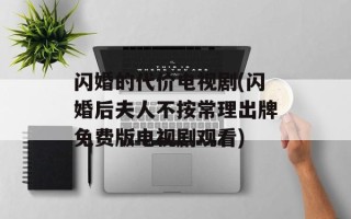 闪婚的代价电视剧(闪婚后夫人不按常理出牌免费版电视剧观看)