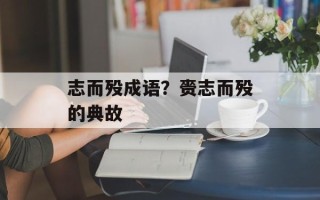 志而殁成语？赍志而殁的典故