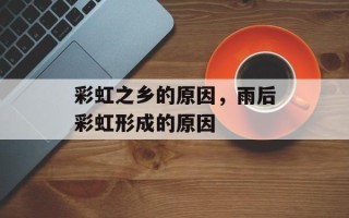 彩虹之乡的原因，雨后彩虹形成的原因