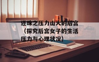 还珠之压力山大的后宫（探究后宫女子的生活压力与心理状况）
