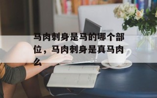 马肉刺身是马的哪个部位，马肉刺身是真马肉么