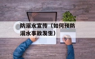 防溺水宣传（如何预防溺水事故发生）