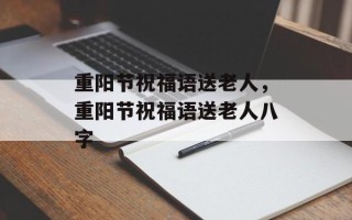 重阳节祝福语送老人，重阳节祝福语送老人八字