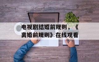 电视剧结婚前规则，《离婚前规则》在线观看