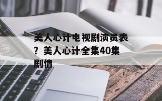 美人心计电视剧演员表？美人心计全集40集剧情