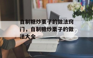 自制糖炒栗子的做法窍门，自制糖炒栗子的做法大全