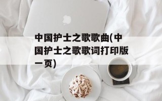 中国护士之歌歌曲(中国护士之歌歌词打印版一页)