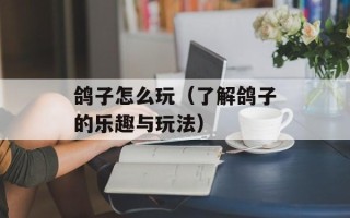 鸽子怎么玩（了解鸽子的乐趣与玩法）