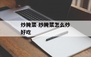 炒腌菜 炒腌菜怎么炒好吃