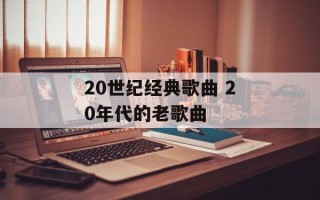 20世纪经典歌曲 20年代的老歌曲