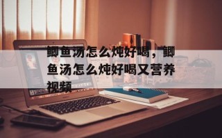 鲫鱼汤怎么炖好喝，鲫鱼汤怎么炖好喝又营养视频